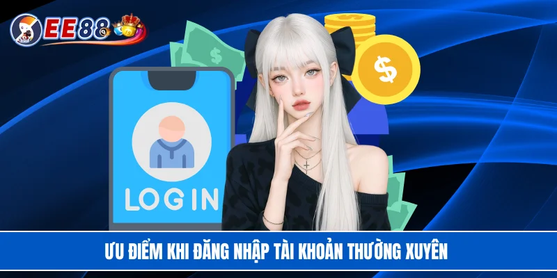 Ưu điểm khi đăng nhập tài khoản thường xuyên